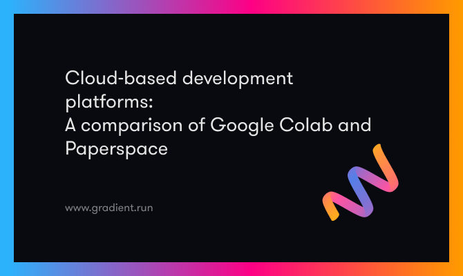 Cloud-Based Development Platforms: A Comparison of Google Colab and Paperspace
